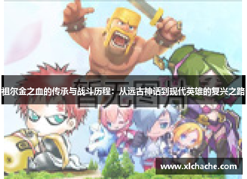 祖尔金之血的传承与战斗历程:从远古神话到现代英雄的复兴之路